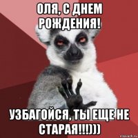 оля, с днем рождения! узбагойся, ты еще не старая!!!)))