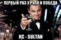 первый раз у руля и победа кс - sultan