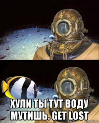  хули ты тут воду мутишь. get lost