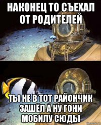 наконец то съехал от родителей ты не в тот райончик зашёл а ну гони мобилу сюды