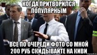 когда притворился популярным все по очереди фото со мной 200 руб скидывайте на киви