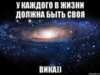 у каждого в жизни должна быть своя вика))