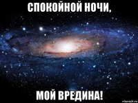 спокойной ночи, мой вредина!