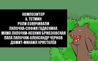 Композитор
А. Тетмин
Роли Озвучивали
Лапочка-София Гадаскина
Мама Лапочки-Ксения Бржезовская
Папа Лапочки-Александр Чернов
Домит-Михаил Хрусталёв