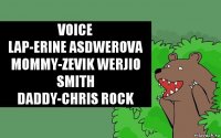 Voice
Lap-Erine Asdwerova
mommy-Zevik Werjio Smith
Daddy-chris rock