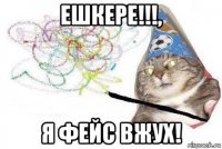 ешкере!!!, я фейс вжух!