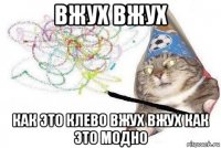 вжух вжух как это клево вжух вжух как это модно