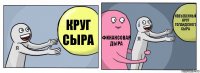 круг сыра финансовая дыра Невъебенный круг голандского сыра