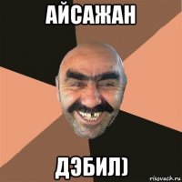 айсажан дэбил)