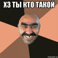 хз ты кто такой 