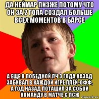 да неймар пизже потому что он за 2 гола создал больше всех моментов в барсе а еще в победной лч 3 года назад забивал в каждой игре плей-офф, а год назад потащил за собой команду в матче с псж