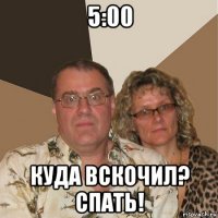 5:00 куда вскочил? спать!