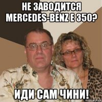 не заводится mercedes-benz e 350? иди сам чини!