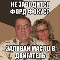 не заводится форд фокус? заливай масло в двигатель