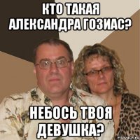 кто такая александра гозиас? небось твоя девушка?