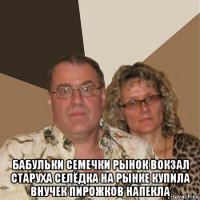  бабульки семечки рынок вокзал старуха селёдка на рынке купила внучек пирожков напекла