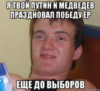 я твой путин и медведев праздновал победу ер еще до выборов