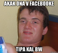 akak ona v facebooke tipa kal bw