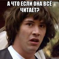 а что если она всё читает? 