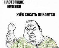 Настоящие мужики Хуёв сосать не боятся