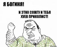 Я богиня! И этих сожгу и тебя хуев приколист!