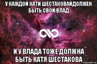 у каждой кати шестаковайдолжен быть свой влад и у влада тоже должна быть катя шестакова