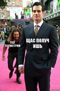 Щас получ
ишь Ещё посмотрим