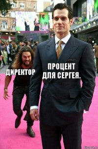 процент для Сергея. директор