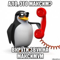 ало, это максим? вкрути звук на максимум