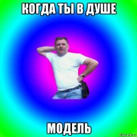 когда ты в душе модель