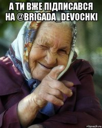 а ти вже підписався на @brigada_devochki 