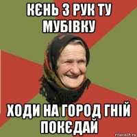 кєнь з рук ту мубівку ходи на город гній покєдай