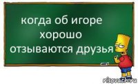 когда об игоре хорошо отзываются друзья