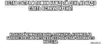 встав с утра и помни каждый день,не надо слать всякую хрень! не засоряй чужие телефоны, а приберись, к примеру, на балконе! не всем приятен твой ссорный спам-запомни это навсегда.