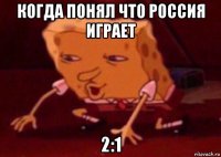 когда понял что россия играет 2:1