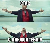 стас с днюхой тебя!!!