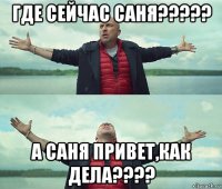 где сейчас саня????? а саня привет,как дела????