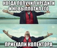 когда получил кредити и не выплотил его приехали колектора