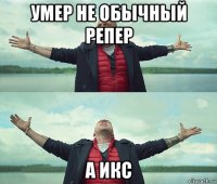 умер не обычный репер а икс