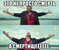 это не просто смерть а смертищееееее.