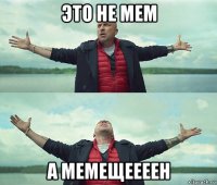 это не мем а мемещеееен