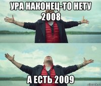 ура наконец-то нету 2008 а есть 2009