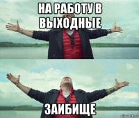 на работу в выходные заибище