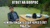 ответ на вопрос кем вы видите себя через 5 лет работы