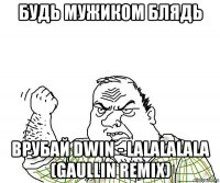 будь мужиком блядь врубай dwin - lalalalala (gaullin remix)