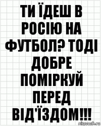 Ти їдеш в Росію на футбол? Тоді добре поміркуй перед від'їздом!!!