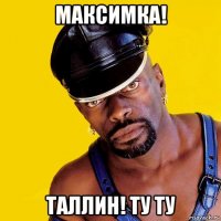 максимка! таллин! ту ту