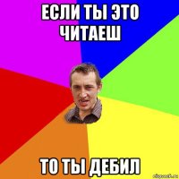 если ты это читаеш то ты дебил