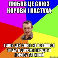 любов це союз корови і пастуха і шоб цей союз не розпався треба воврємя пиздити корову патиком