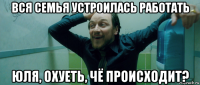 вся семья устроилась работать юля, охуеть, чё происходит?